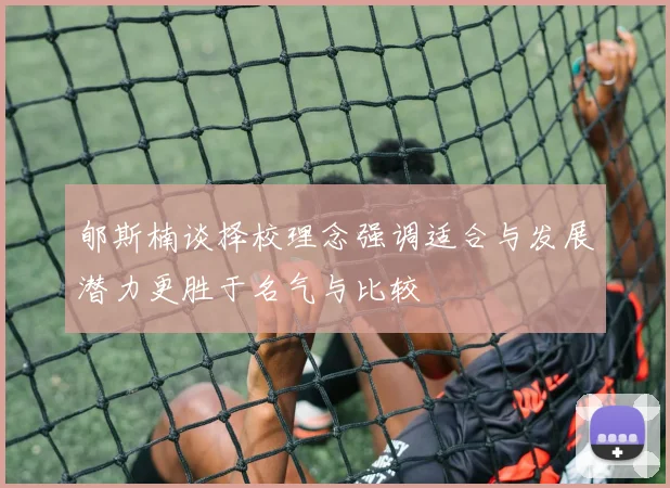 郇斯楠谈择校理念强调适合与发展潜力更胜于名气与比较
