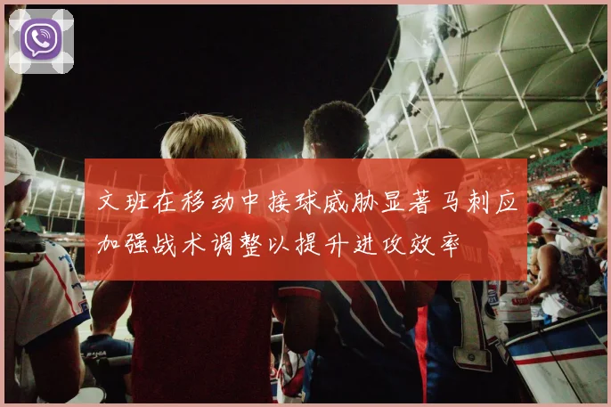 文班在移动中接球威胁显著马刺应加强战术调整以提升进攻效率