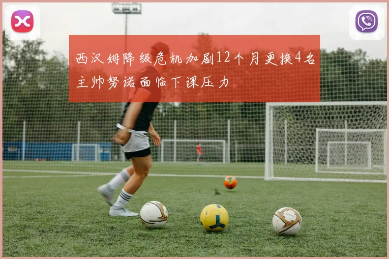 西汉姆降级危机加剧12个月更换4名主帅努诺面临下课压力