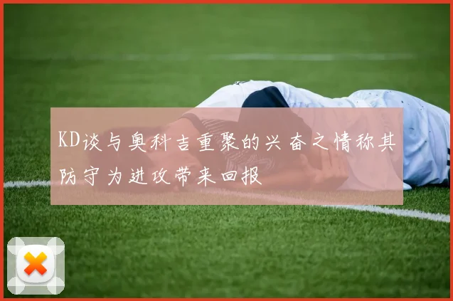 KD谈与奥科吉重聚的兴奋之情称其防守为进攻带来回报