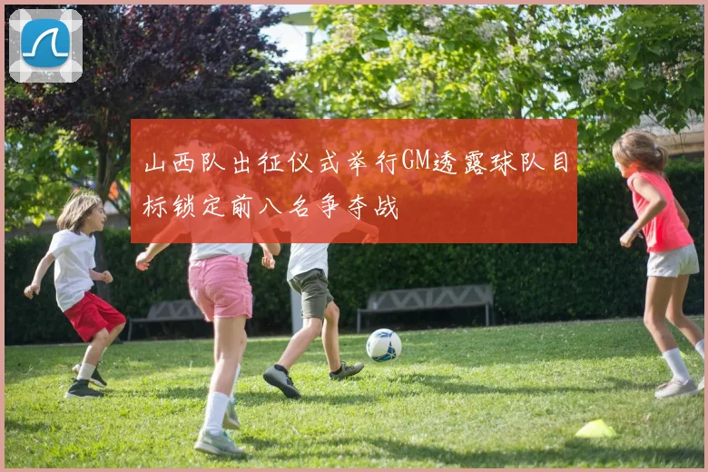 山西队出征仪式举行GM透露球队目标锁定前八名争夺战