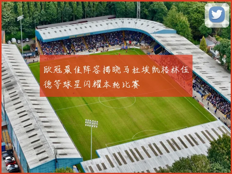 欧冠最佳阵容揭晓马杜埃凯格林伍德等球星闪耀本轮比赛