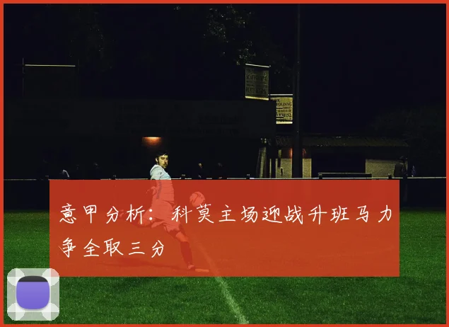 意甲分析：科莫主场迎战升班马力争全取三分