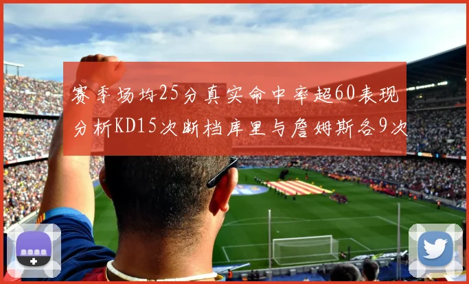 赛季场均25分真实命中率超60表现分析KD15次断档库里与詹姆斯各9次