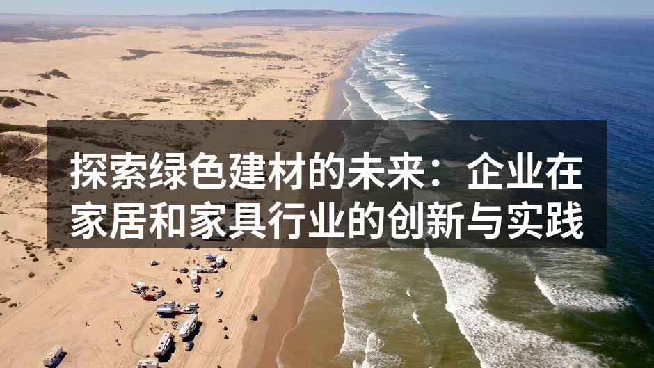 探索绿色建材的未来：企业在家居和家具行业的创新与实践