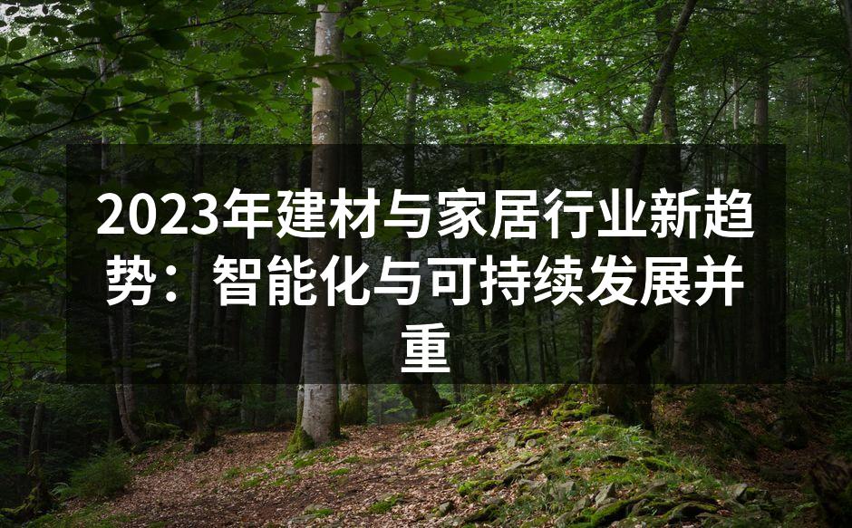 2023年建材与家居行业新趋势：智能化与可持续发展并重