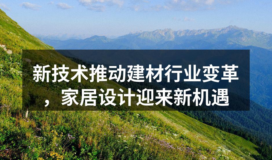 新技术推动建材行业变革，家居设计迎来新机遇